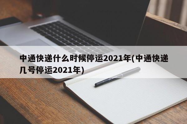 中通快递什么时候停运2021年(中通快递几号停运2021年)