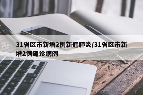 31省区市新增2例新冠肺炎/31省区市新增2例确诊病例