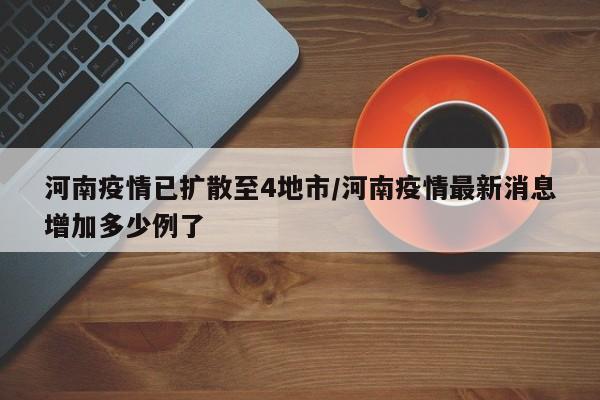 河南疫情已扩散至4地市/河南疫情最新消息增加多少例了
