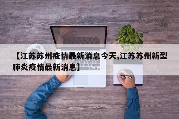 【江苏苏州疫情最新消息今天,江苏苏州新型肺炎疫情最新消息】