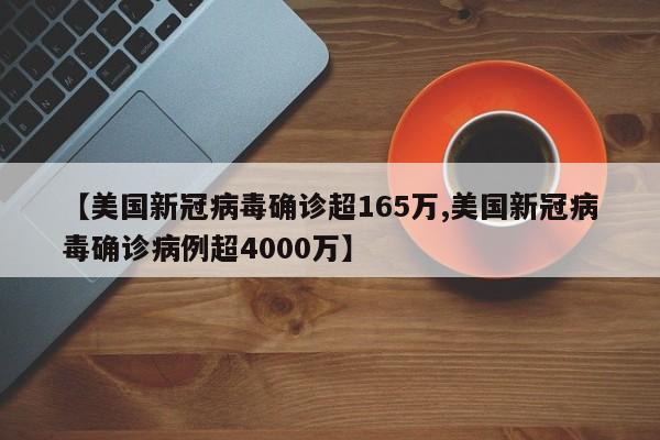 【美国新冠病毒确诊超165万,美国新冠病毒确诊病例超4000万】