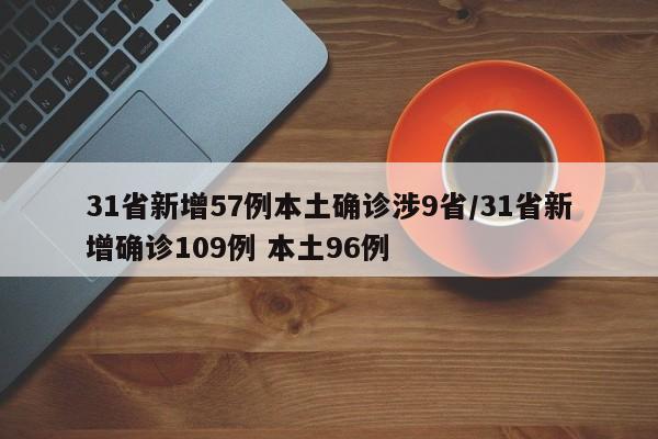 31省新增57例本土确诊涉9省/31省新增确诊109例 本土96例