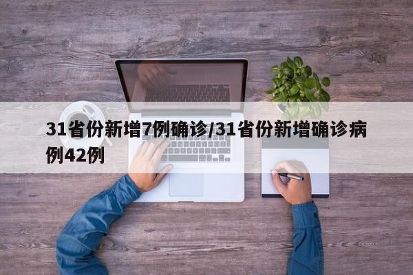 31省份新增7例确诊/31省份新增确诊病例42例
