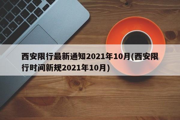 西安限行最新通知2021年10月(西安限行时间新规2021年10月)