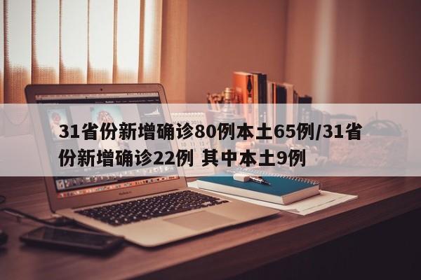 31省份新增确诊80例本土65例/31省份新增确诊22例 其中本土9例