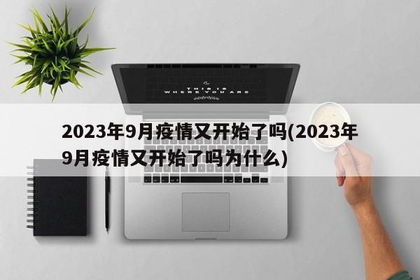2023年9月疫情又开始了吗(2023年9月疫情又开始了吗为什么)