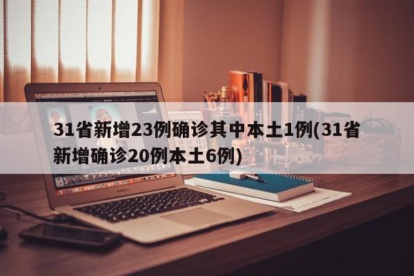 31省新增23例确诊其中本土1例(31省新增确诊20例本土6例)