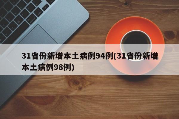 31省份新增本土病例94例(31省份新增本土病例98例)