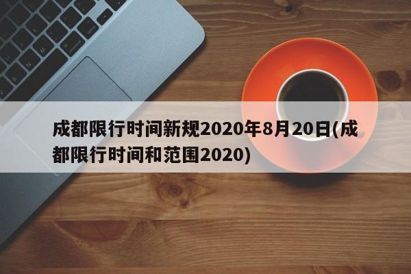 成都限行时间新规2020年8月20日(成都限行时间和范围2020)