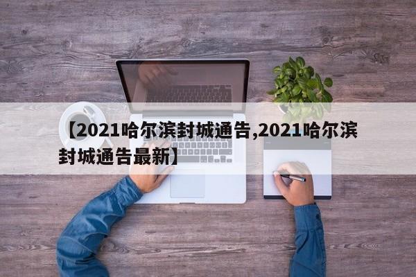 【2021哈尔滨封城通告,2021哈尔滨封城通告最新】