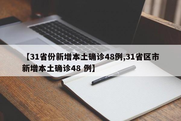 【31省份新增本土确诊48例,31省区市新增本土确诊48 例】