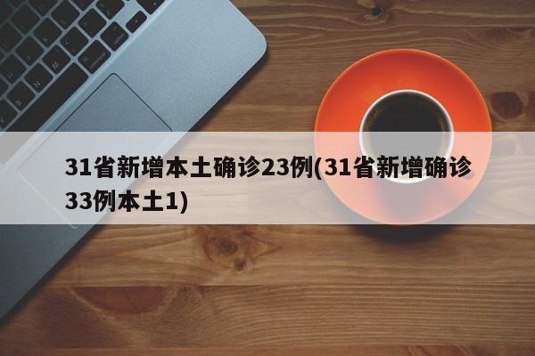 31省新增本土确诊23例(31省新增确诊33例本土1)