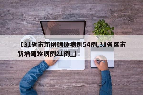 【31省市新增确诊病例54例,31省区市新增确诊病例21例_】