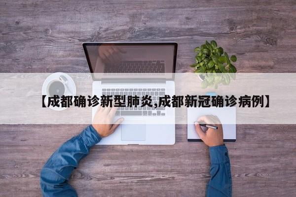 【成都确诊新型肺炎,成都新冠确诊病例】