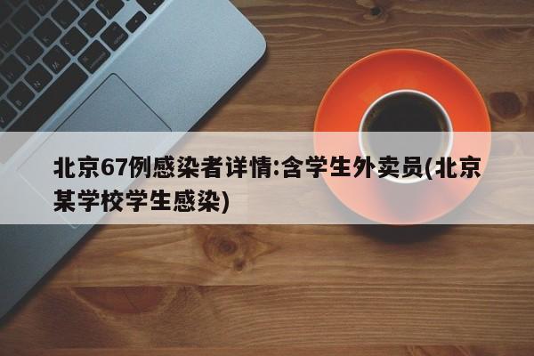 北京67例感染者详情:含学生外卖员(北京某学校学生感染)