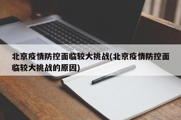 北京疫情防控面临较大挑战(北京疫情防控面临较大挑战的原因)