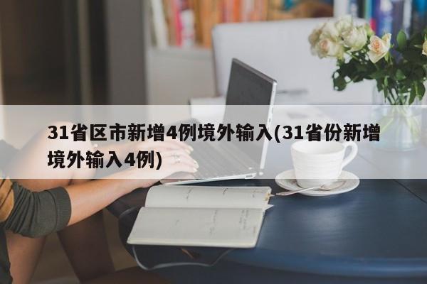 31省区市新增4例境外输入(31省份新增境外输入4例)