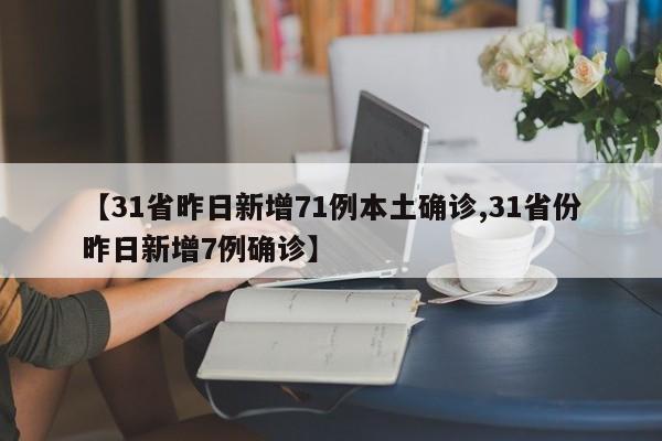 【31省昨日新增71例本土确诊,31省份昨日新增7例确诊】