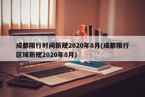 成都限行时间新规2020年8月(成都限行区域新规2020年8月)