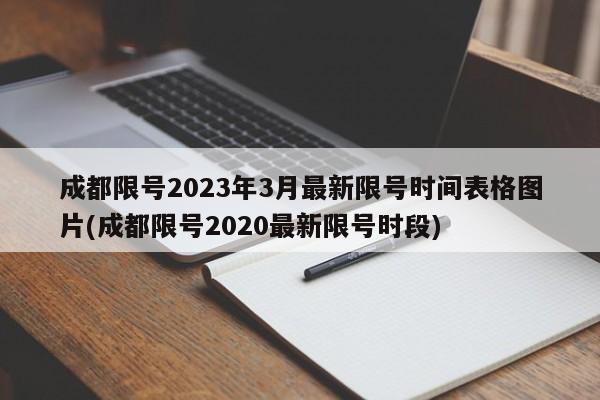 成都限号2023年3月最新限号时间表格图片(成都限号2020最新限号时段)