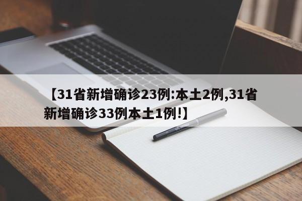 【31省新增确诊23例:本土2例,31省新增确诊33例本土1例!】