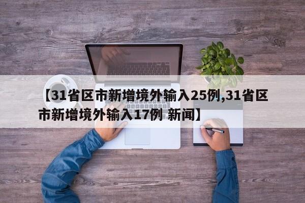 【31省区市新增境外输入25例,31省区市新增境外输入17例 新闻】