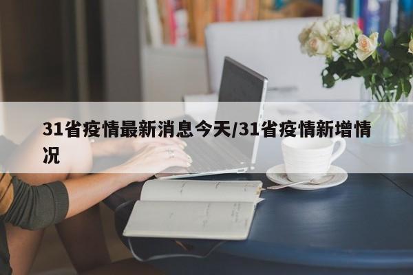 31省疫情最新消息今天/31省疫情新增情况