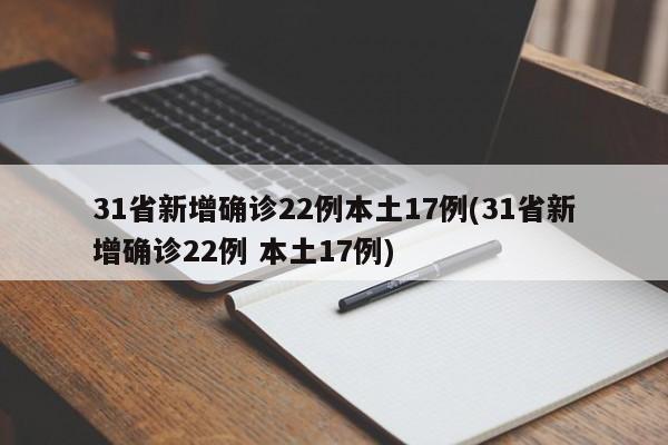 31省新增确诊22例本土17例(31省新增确诊22例 本土17例)