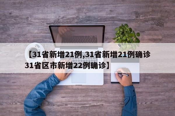 【31省新增21例,31省新增21例确诊31省区市新增22例确诊】