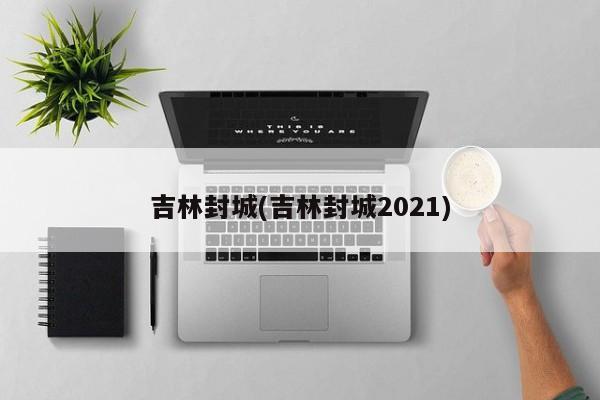 吉林封城(吉林封城2021)