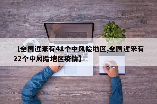 【全国近来有41个中风险地区,全国近来有22个中风险地区疫情】