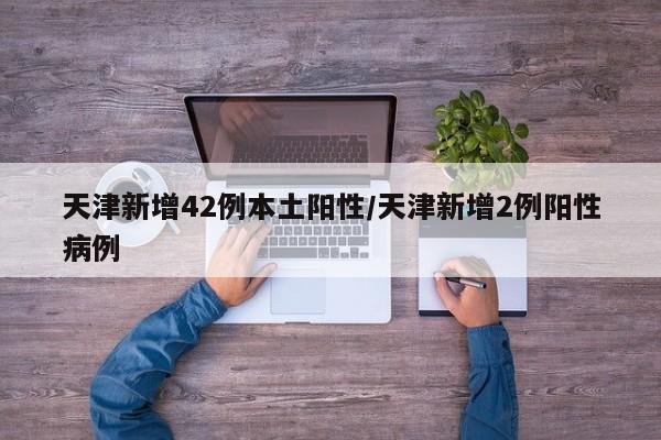天津新增42例本土阳性/天津新增2例阳性病例