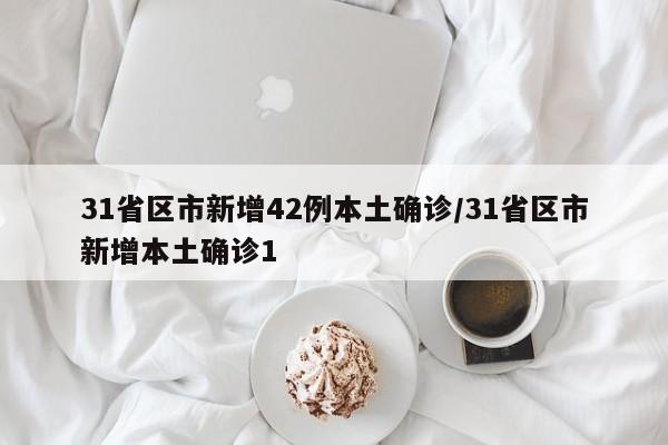 31省区市新增42例本土确诊/31省区市新增本土确诊1