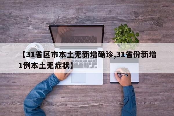 【31省区市本土无新增确诊,31省份新增1例本土无症状】