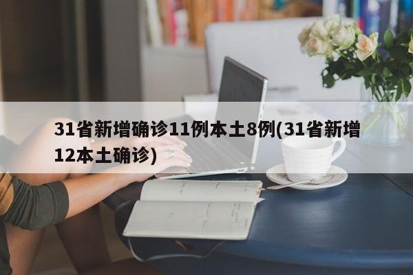 31省新增确诊11例本土8例(31省新增12本土确诊)