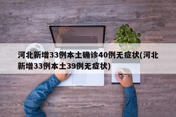 河北新增33例本土确诊40例无症状(河北新增33例本土39例无症状)