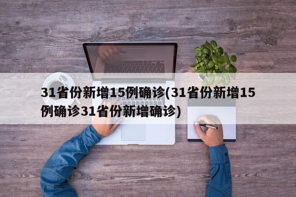 31省份新增15例确诊(31省份新增15例确诊31省份新增确诊)