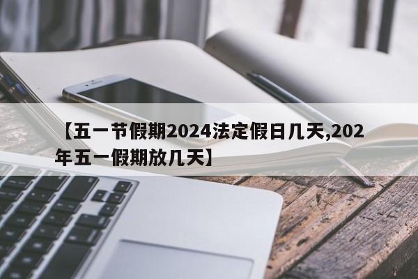 【五一节假期2024法定假日几天,202年五一假期放几天】