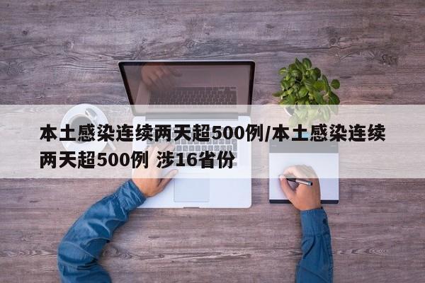 本土感染连续两天超500例/本土感染连续两天超500例 涉16省份