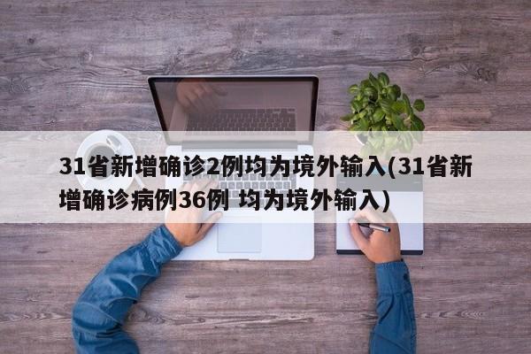 31省新增确诊2例均为境外输入(31省新增确诊病例36例 均为境外输入)