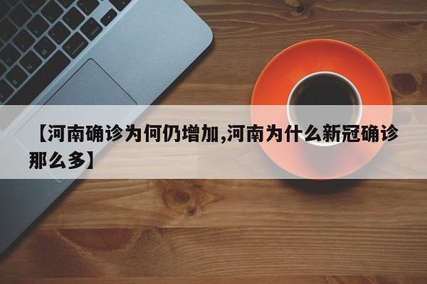 【河南确诊为何仍增加,河南为什么新冠确诊那么多】