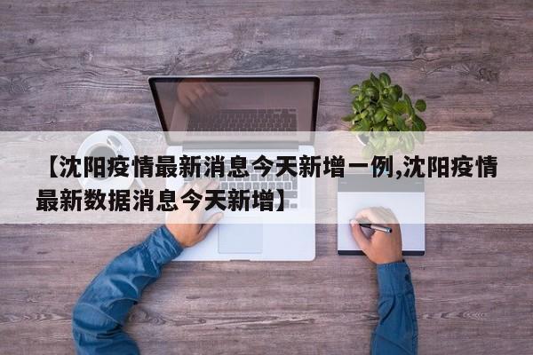 【沈阳疫情最新消息今天新增一例,沈阳疫情最新数据消息今天新增】