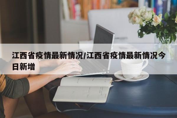 江西省疫情最新情况/江西省疫情最新情况今日新增