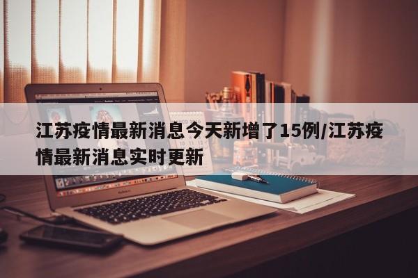 江苏疫情最新消息今天新增了15例/江苏疫情最新消息实时更新