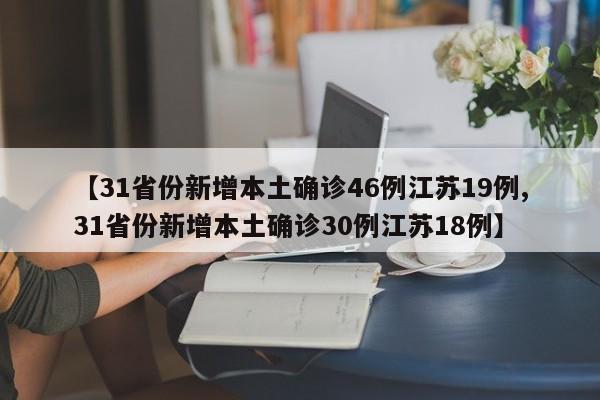 【31省份新增本土确诊46例江苏19例,31省份新增本土确诊30例江苏18例】
