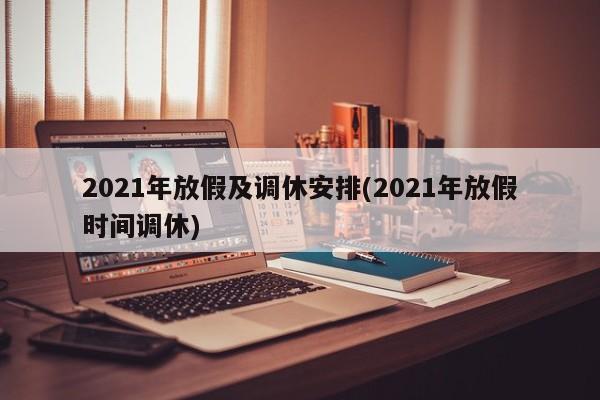 2021年放假及调休安排(2021年放假时间调休)
