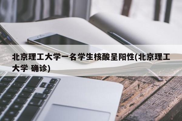 北京理工大学一名学生核酸呈阳性(北京理工大学 确诊)