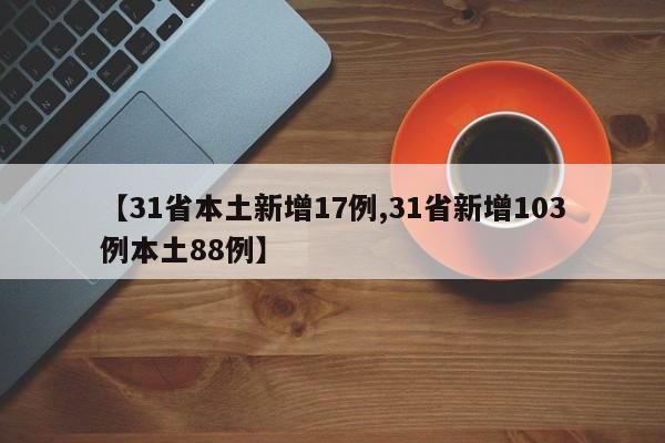 【31省本土新增17例,31省新增103例本土88例】