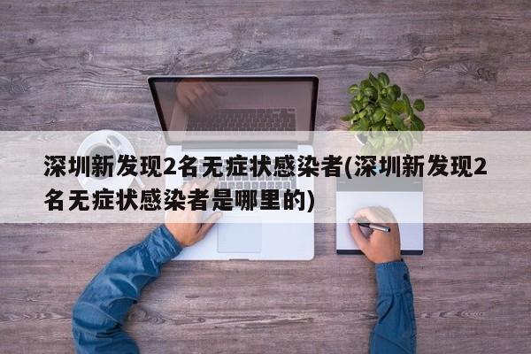 深圳新发现2名无症状感染者(深圳新发现2名无症状感染者是哪里的)