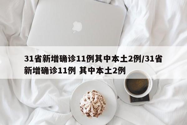 31省新增确诊11例其中本土2例/31省新增确诊11例 其中本土2例